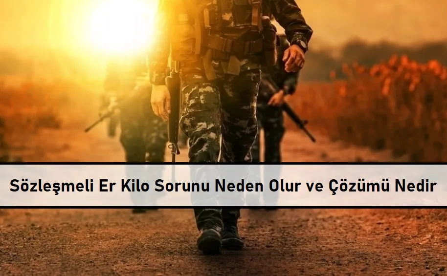 Sözleşmeli Er Kilo Sorunu Neden Olur ve Çözümü Nedir?